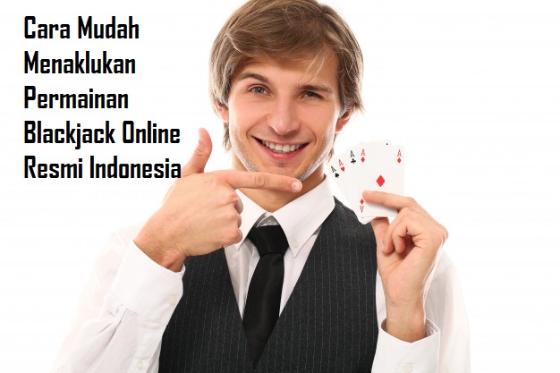 Cara Mudah Menaklukan Permainan Blackjack Online Resmi Indonesia