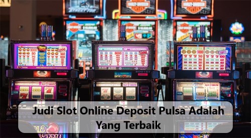 Judi Slot Online Deposit Pulsa Adalah Yang Terbaik